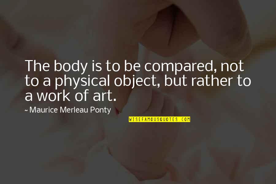 Boggia Boggia Quotes By Maurice Merleau Ponty: The body is to be compared, not to