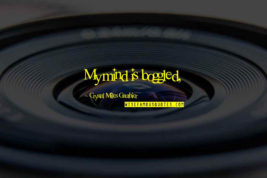 Boggled Quotes By Crystal Miles Gauthier: My mind is boggled,