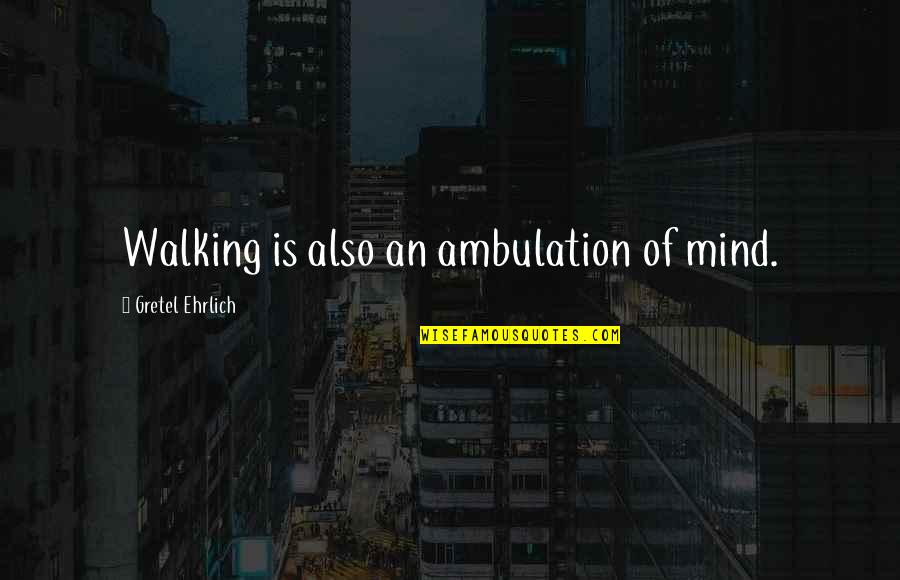 Boggling Quotes By Gretel Ehrlich: Walking is also an ambulation of mind. Boggling Quotes By Gretel Ehrlich: Walking is also an ambulation of mind.