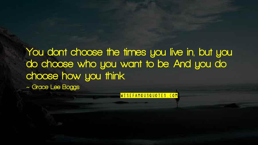 Boggs Quotes By Grace Lee Boggs: You don't choose the times you live in,