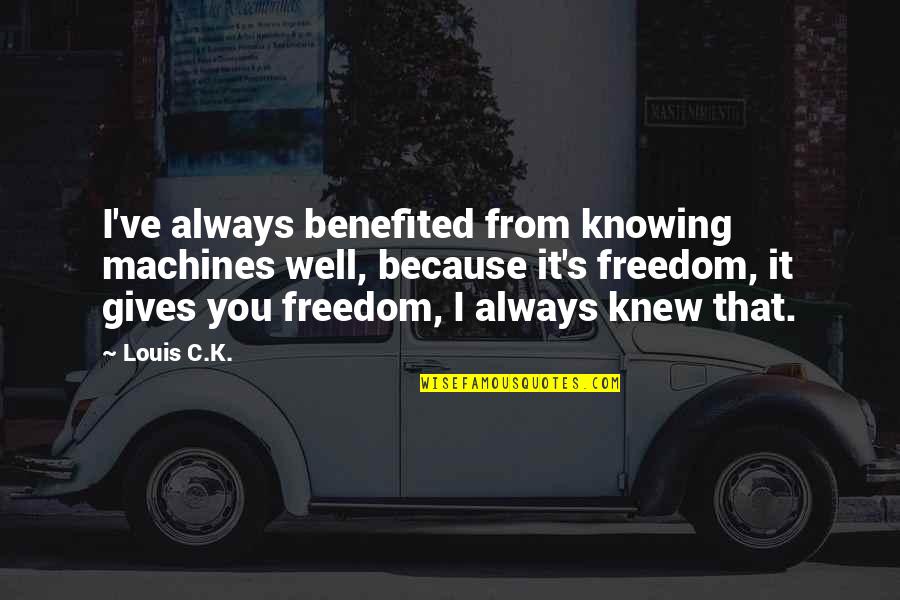 Bogguss Singing Quotes By Louis C.K.: I've always benefited from knowing machines well, because Bogguss Singing Quotes By Louis C.K.: I've always benefited from knowing machines well, because