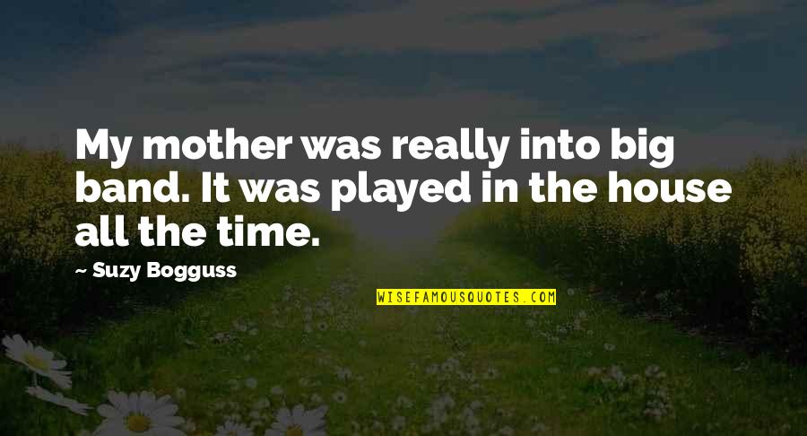 Bogguss Suzy Quotes By Suzy Bogguss: My mother was really into big band. It