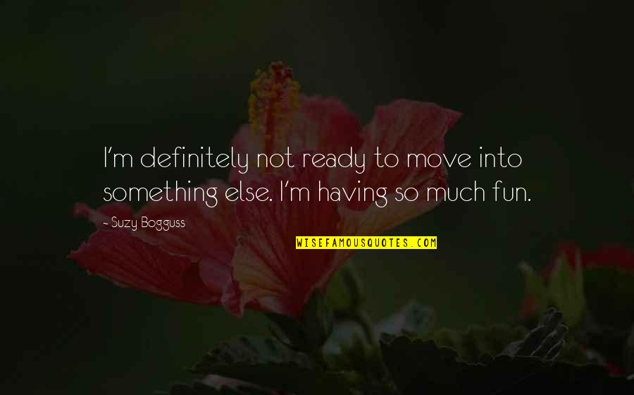 Bogguss Suzy Quotes By Suzy Bogguss: I'm definitely not ready to move into something
