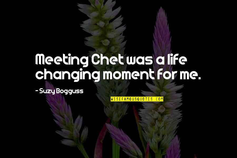 Bogguss Suzy Quotes By Suzy Bogguss: Meeting Chet was a life changing moment for