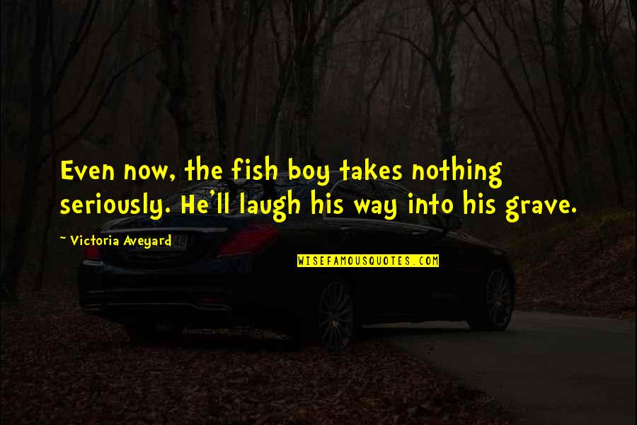 Bogieman Quotes By Victoria Aveyard: Even now, the fish boy takes nothing seriously.