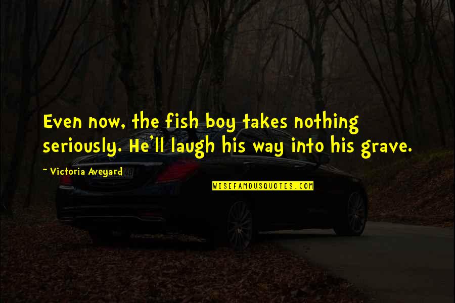 Bogieman Quotes By Victoria Aveyard: Even now, the fish boy takes nothing seriously.