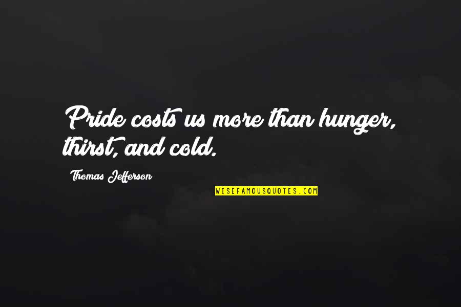 Bogie's Quotes By Thomas Jefferson: Pride costs us more than hunger, thirst, and