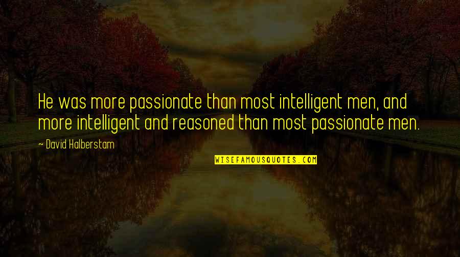 Bogino Dolgionii Quotes By David Halberstam: He was more passionate than most intelligent men,