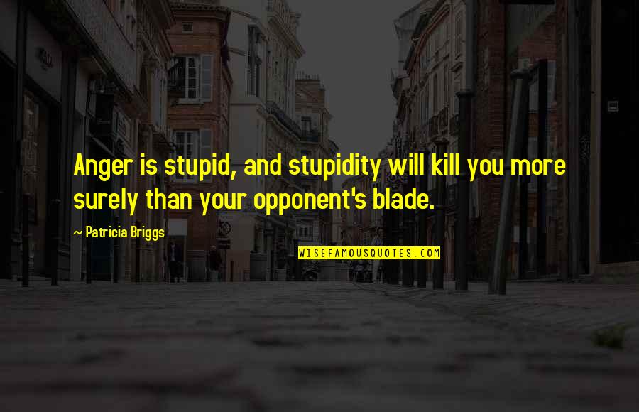 Bogl Rkalepke Quotes By Patricia Briggs: Anger is stupid, and stupidity will kill you Bogl Rkalepke Quotes By Patricia Briggs: Anger is stupid, and stupidity will kill you