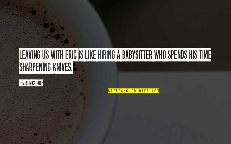 Bogl Rkalepke Quotes By Veronica Roth: Leaving us with Eric is like hiring a Bogl Rkalepke Quotes By Veronica Roth: Leaving us with Eric is like hiring a
