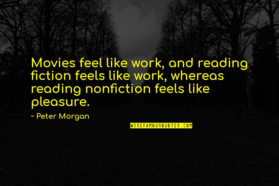 Bogner Shiva Quotes By Peter Morgan: Movies feel like work, and reading fiction feels Bogner Shiva Quotes By Peter Morgan: Movies feel like work, and reading fiction feels