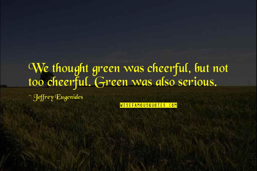 Bogoliubov Valatin Quotes By Jeffrey Eugenides: We thought green was cheerful, but not too Bogoliubov Valatin Quotes By Jeffrey Eugenides: We thought green was cheerful, but not too