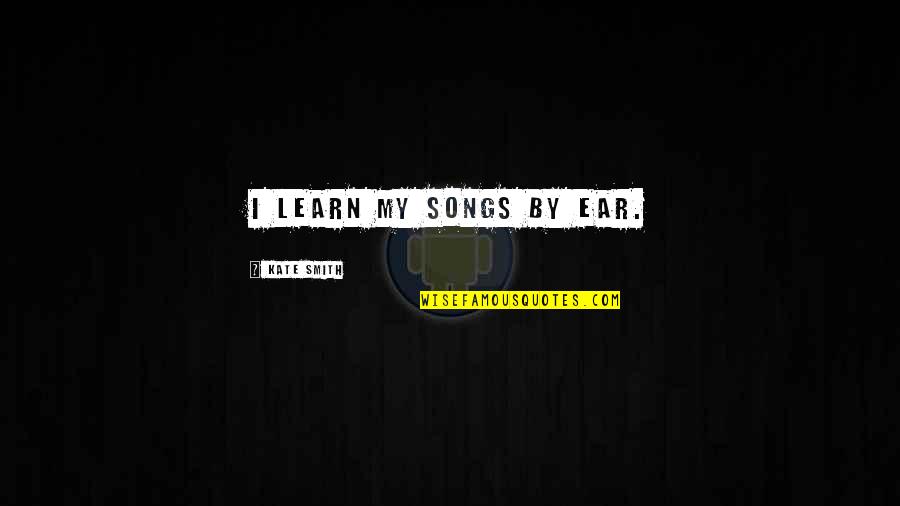 Bogoliubov Valatin Quotes By Kate Smith: I learn my songs by ear. Bogoliubov Valatin Quotes By Kate Smith: I learn my songs by ear.
