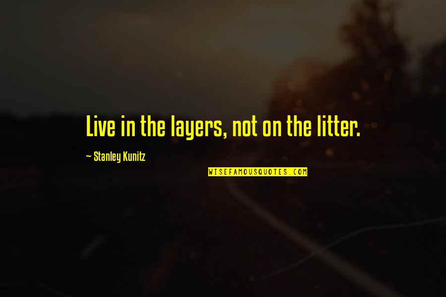 Bogolube Quotes By Stanley Kunitz: Live in the layers, not on the litter. Bogolube Quotes By Stanley Kunitz: Live in the layers, not on the litter.