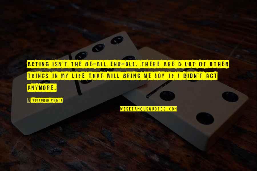 Bogolube Quotes By Victoria Pratt: Acting isn't the be-all end-all. There are a Bogolube Quotes By Victoria Pratt: Acting isn't the be-all end-all. There are a
