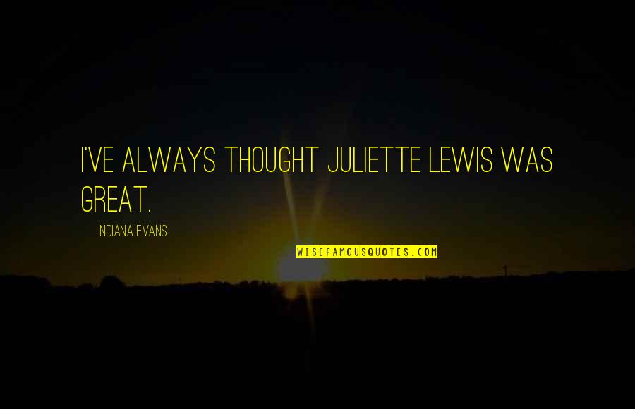 Bogomilite Quotes By Indiana Evans: I've always thought Juliette Lewis was great. Bogomilite Quotes By Indiana Evans: I've always thought Juliette Lewis was great.