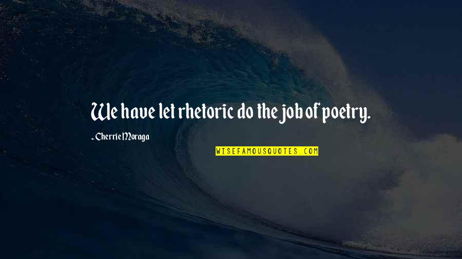 Bogomolka Quotes By Cherrie Moraga: We have let rhetoric do the job of Bogomolka Quotes By Cherrie Moraga: We have let rhetoric do the job of