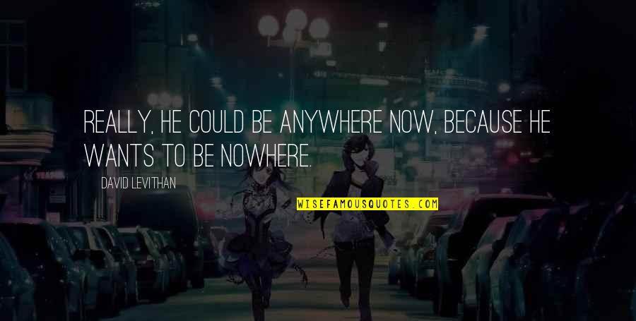 Bogomolny Library Quotes By David Levithan: Really, he could be anywhere now, because he Bogomolny Library Quotes By David Levithan: Really, he could be anywhere now, because he