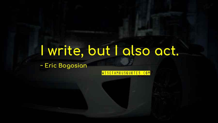 Bogosian Eric Quotes By Eric Bogosian: I write, but I also act.