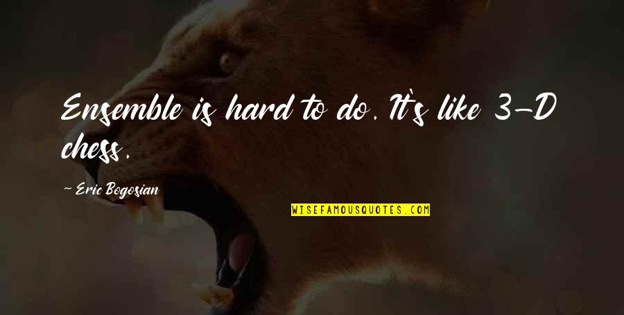 Bogosian Eric Quotes By Eric Bogosian: Ensemble is hard to do. It's like 3-D