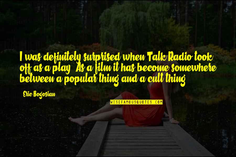 Bogosian Eric Quotes By Eric Bogosian: I was definitely surprised when Talk Radio took