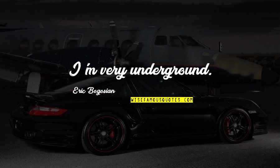 Bogosian Eric Quotes By Eric Bogosian: I'm very underground.
