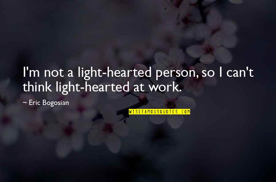 Bogosian Eric Quotes By Eric Bogosian: I'm not a light-hearted person, so I can't