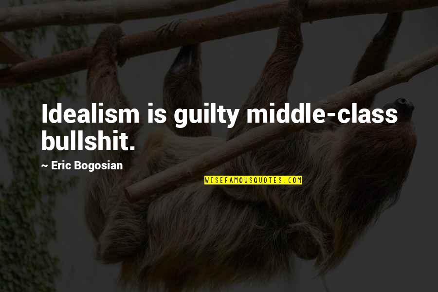 Bogosian Eric Quotes By Eric Bogosian: Idealism is guilty middle-class bullshit.