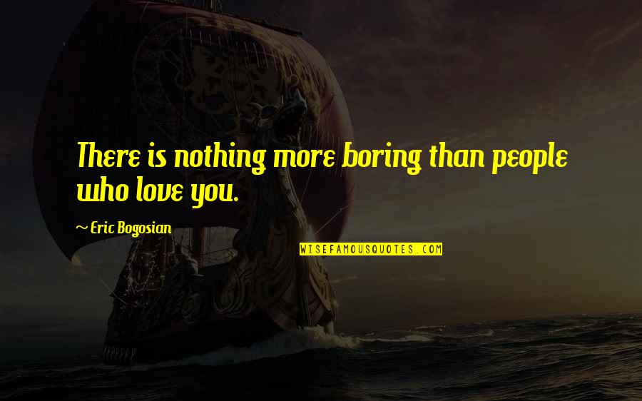 Bogosian Quotes By Eric Bogosian: There is nothing more boring than people who