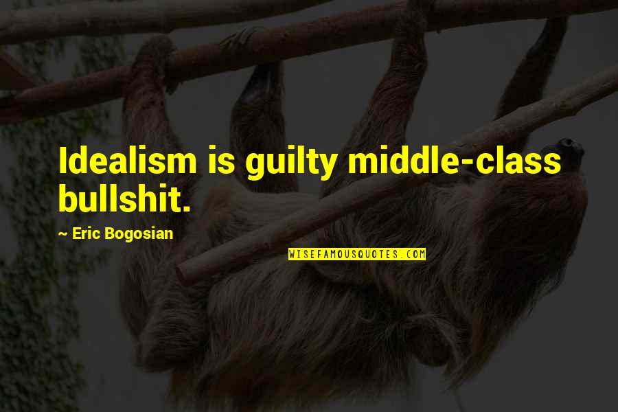 Bogosian Quotes By Eric Bogosian: Idealism is guilty middle-class bullshit.