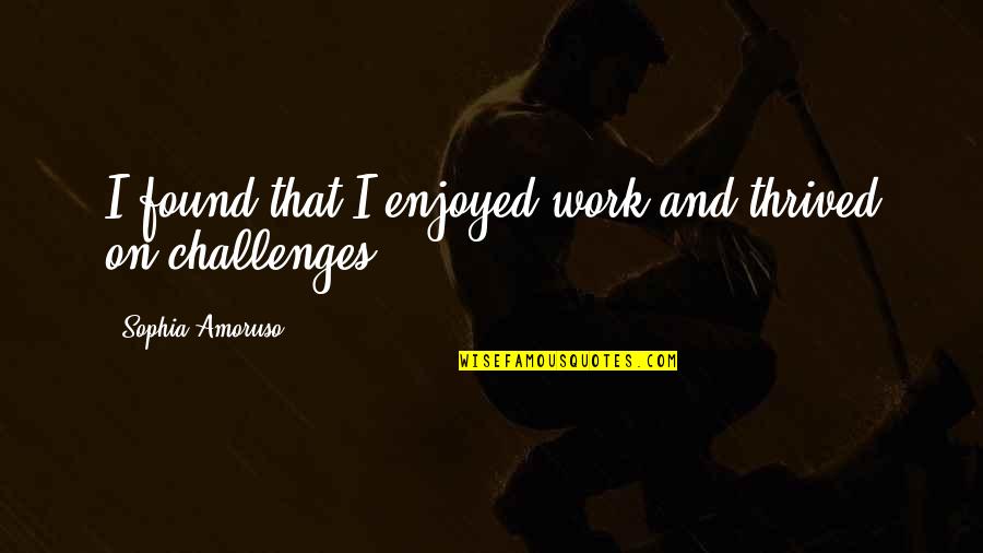 Bogost The Atlantic Quotes By Sophia Amoruso: I found that I enjoyed work and thrived Bogost The Atlantic Quotes By Sophia Amoruso: I found that I enjoyed work and thrived