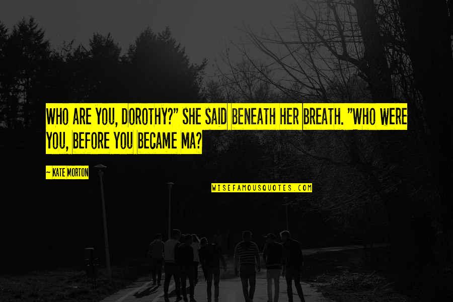 Bogscape Quotes By Kate Morton: Who are you, Dorothy?" she said beneath her