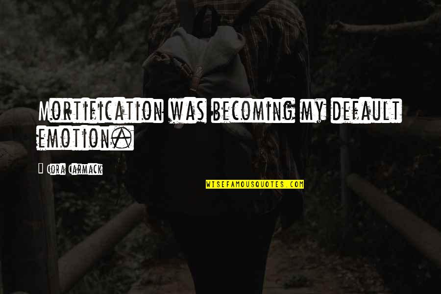 Bogside Artists Quotes By Cora Carmack: Mortification was becoming my default emotion. Bogside Artists Quotes By Cora Carmack: Mortification was becoming my default emotion.