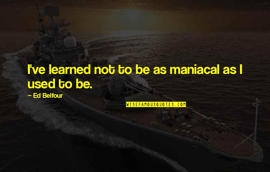 Bogucki Enterprises Quotes By Ed Belfour: I've learned not to be as maniacal as