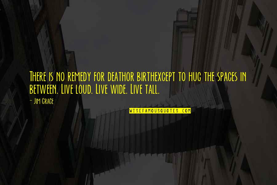 Bogue Quotes By Jim Crace: There is no remedy for deathor birthexcept to Bogue Quotes By Jim Crace: There is no remedy for deathor birthexcept to