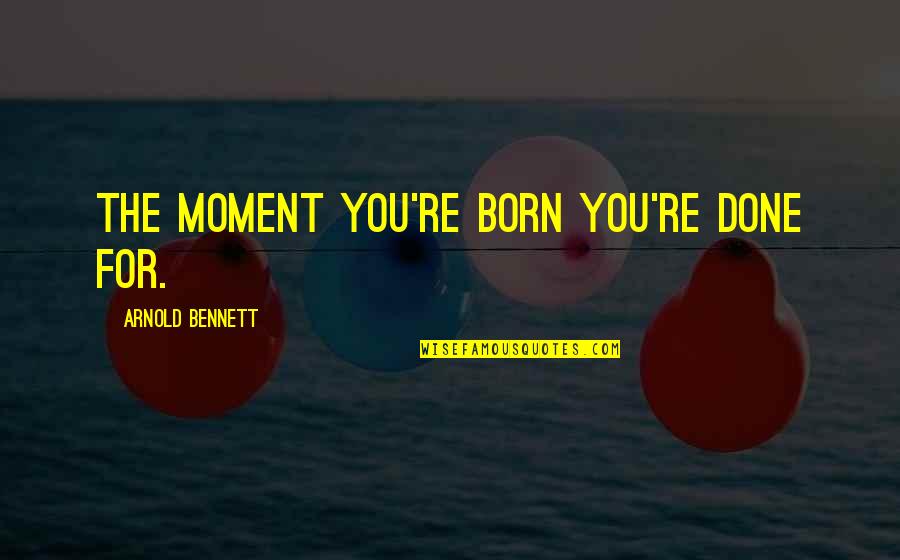 Bogusia Haupt Quotes By Arnold Bennett: The moment you're born you're done for.