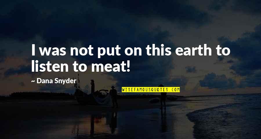 Bogusia Pesko Quotes By Dana Snyder: I was not put on this earth to Bogusia Pesko Quotes By Dana Snyder: I was not put on this earth to