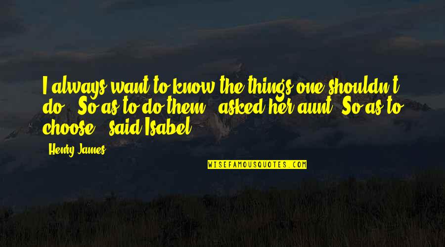 Boguslavskiy Quotes By Henry James: I always want to know the things one Boguslavskiy Quotes By Henry James: I always want to know the things one