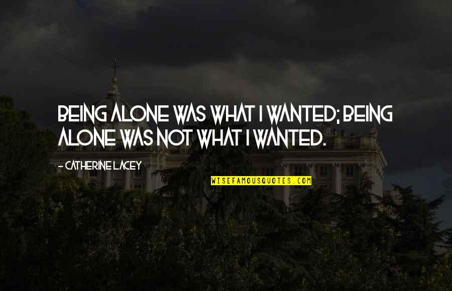 Bohanec Family Quotes By Catherine Lacey: Being alone was what I wanted; being alone Bohanec Family Quotes By Catherine Lacey: Being alone was what I wanted; being alone