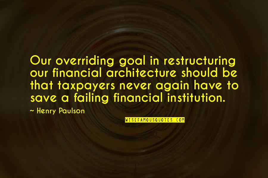 Bohanec Family Quotes By Henry Paulson: Our overriding goal in restructuring our financial architecture Bohanec Family Quotes By Henry Paulson: Our overriding goal in restructuring our financial architecture