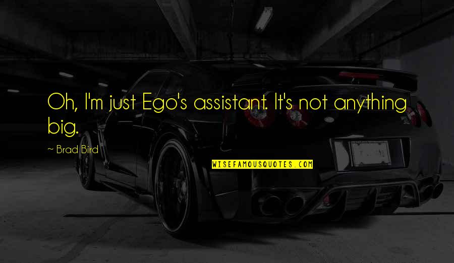 Bohannan Huston Quotes By Brad Bird: Oh, I'm just Ego's assistant. It's not anything