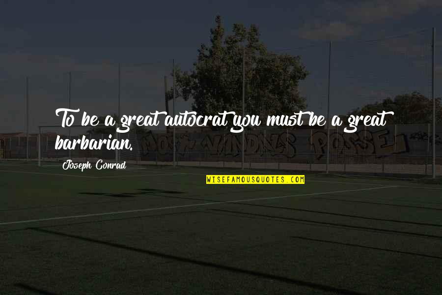 Bohar Quotes By Joseph Conrad: To be a great autocrat you must be