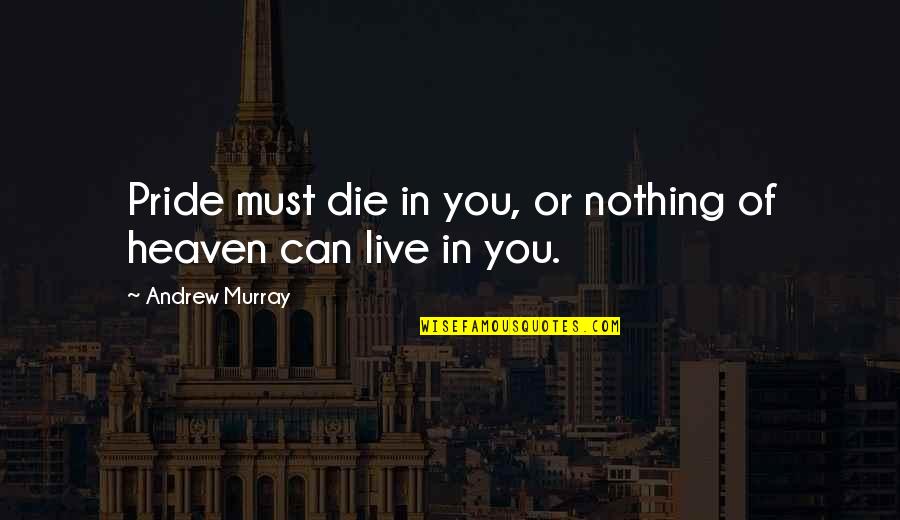 Bohart Quotes By Andrew Murray: Pride must die in you, or nothing of Bohart Quotes By Andrew Murray: Pride must die in you, or nothing of