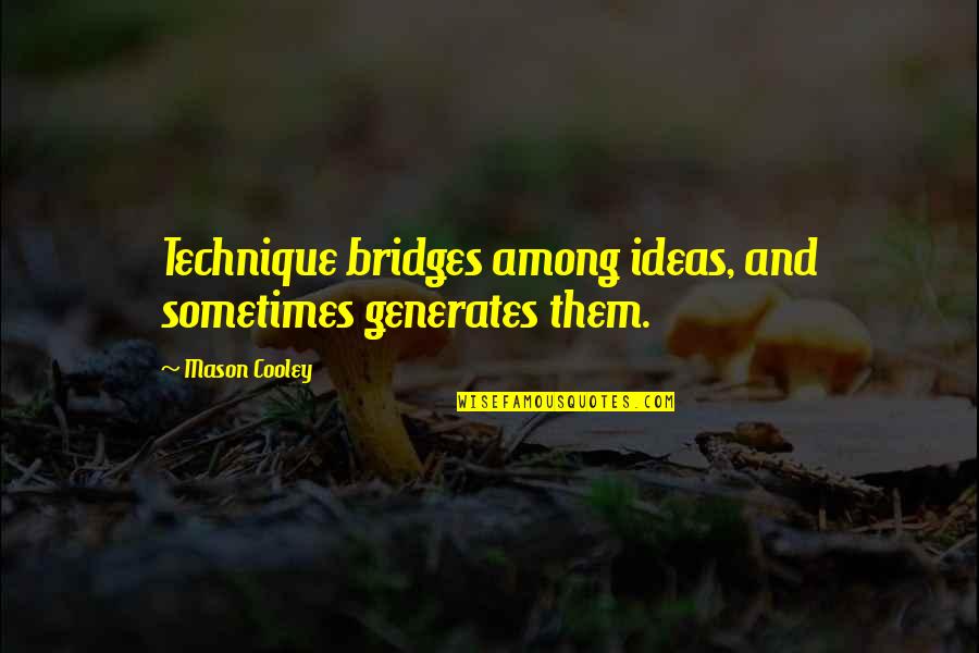 Bohart Quotes By Mason Cooley: Technique bridges among ideas, and sometimes generates them. Bohart Quotes By Mason Cooley: Technique bridges among ideas, and sometimes generates them.