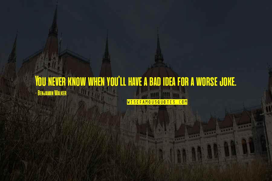 Bohdan Chmielnicki Quotes By Benjamin Walker: You never know when you'll have a bad Bohdan Chmielnicki Quotes By Benjamin Walker: You never know when you'll have a bad