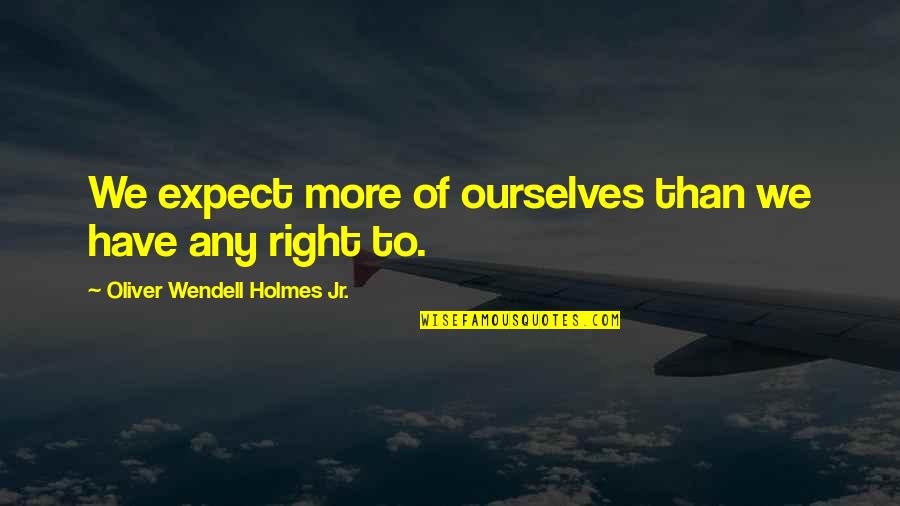 Bohdi Brooks Quotes By Oliver Wendell Holmes Jr.: We expect more of ourselves than we have