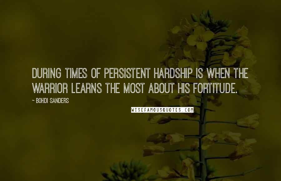 Bohdi Sanders quotes: During times of persistent hardship is when the warrior learns the most about his fortitude.