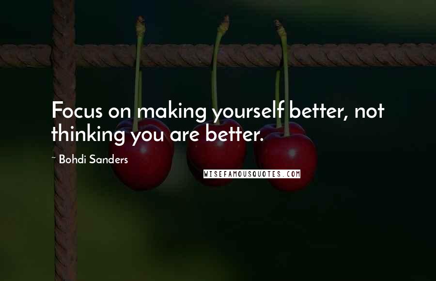 Bohdi Sanders quotes: Focus on making yourself better, not thinking you are better.