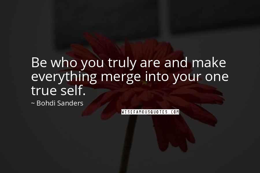 Bohdi Sanders quotes: Be who you truly are and make everything merge into your one true self.