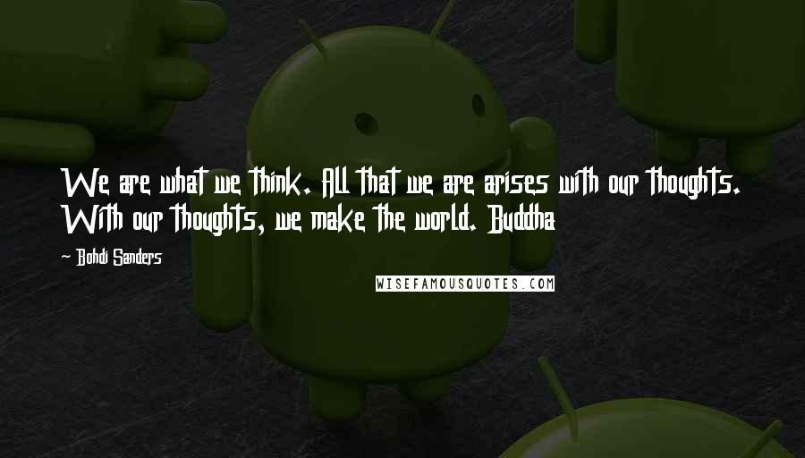 Bohdi Sanders quotes: We are what we think. All that we are arises with our thoughts. With our thoughts, we make the world. Buddha